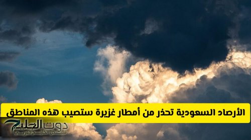 حتى نهاية الأسبوع .. الأرصاد السعودية تحذر من أمطار غزيرة ستصيب هذه المناطق بدءا من اليوم