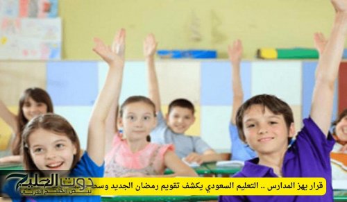 قرار يهز المدارس .. التعليم السعودي يكشف تقويم رمضان الجديد وسط صدمة أولياء الأمور
