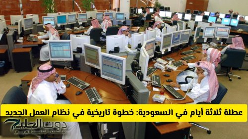 تقليص أيام العمل إلى 4 فقط في السعودية: خطوة تاريخية في نظام العمل الجديد وموعد تطبيقه
