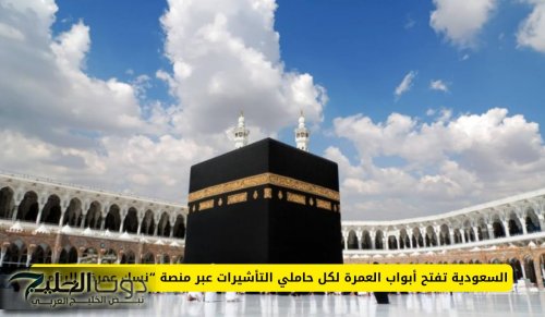السعودية تعلن تسهيلات غير مسبوقة للراغبين في أداء مناسك العمرة من مختلف الجنسيات