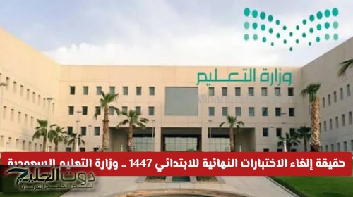 قرار بإلغاء الاختبارات النهائية للابتدائي 1447 .. وزارة التعليم السعودية توضح