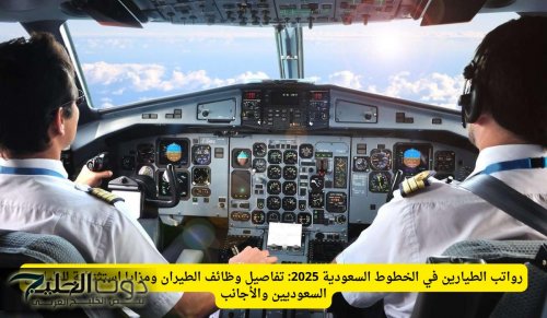 رواتب الطيارين في الخطوط السعودية 2025: تفاصيل وظائف الطيران ومزايا استثنائية للطيارين السعوديين والأجانب