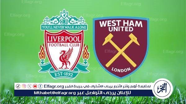 شاهد بالبث المباشر ليفربول اليوم.. مشاهدة مباراة ليفربول × وست هام يونايتد بث مباشر دون "تشفير" | الدوري الإنجليزي الممتاز