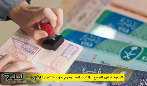 السعودية تبهر الجميع .. إقامة دائمة برسوم رمزية لا تتجاوز 4 آلاف ريال!