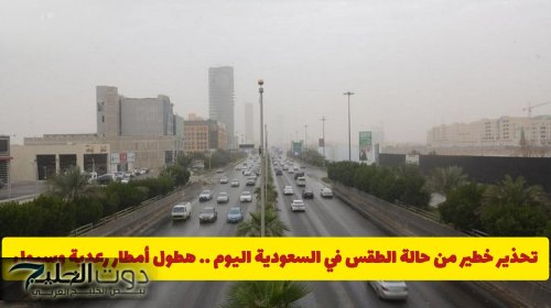 منها الرياض .. تحذير خطير من حالة الطقس في السعودية اليوم .. هطول أمطار رعدية وسيول جارفة