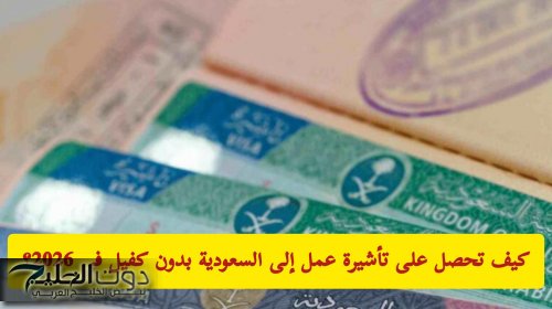 كيف تحصل على تأشيرة عمل إلى السعودية بدون كفيل في 2026؟