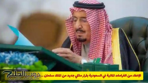 الإعفاء من الغرامات المالية في السعودية بقرار ملكي جديد من الملك سلمان .. هل أنت من المستفيدين؟