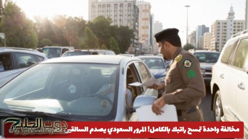 مخالفة بقيمة راتبك بالكامل! المرور السعودي يفاجئ السائقين بعقوبة الـ6000 ريال