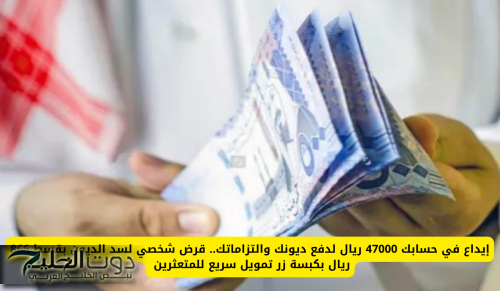 إيداع في حسابك 47000 ريال لدفع ديونك والتزاماتك.. قرض شخصي لسد الديون بقسط 866 ريال بكبسة زر تمويل سريع للمتعثرين