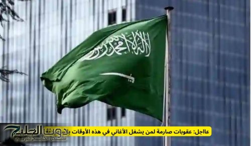 عااجل: عقوبات صارمة لمن يشغل الأغاني في هذه الأوقات بالسعودية