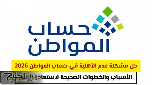 حل مشكلة عدم الأهلية في حساب المواطن 2026.. الأسباب والخطوات الصحيحة لاستعادة الدعم