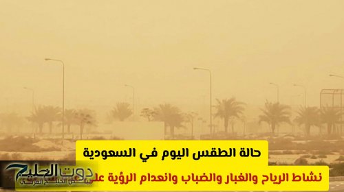 حالة الطقس اليوم في السعودية: نشاط الرياح والغبار والضباب وانعدام الرؤية على عدة مناطق (تفاصيل)
