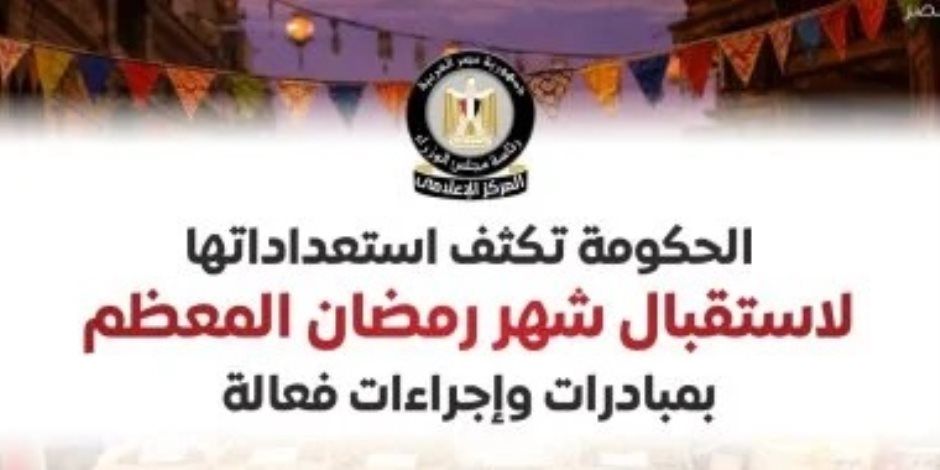 مجلس الوزراء: الحكومة تكثف استعداداتها لاستقبال شهر رمضان المعظم