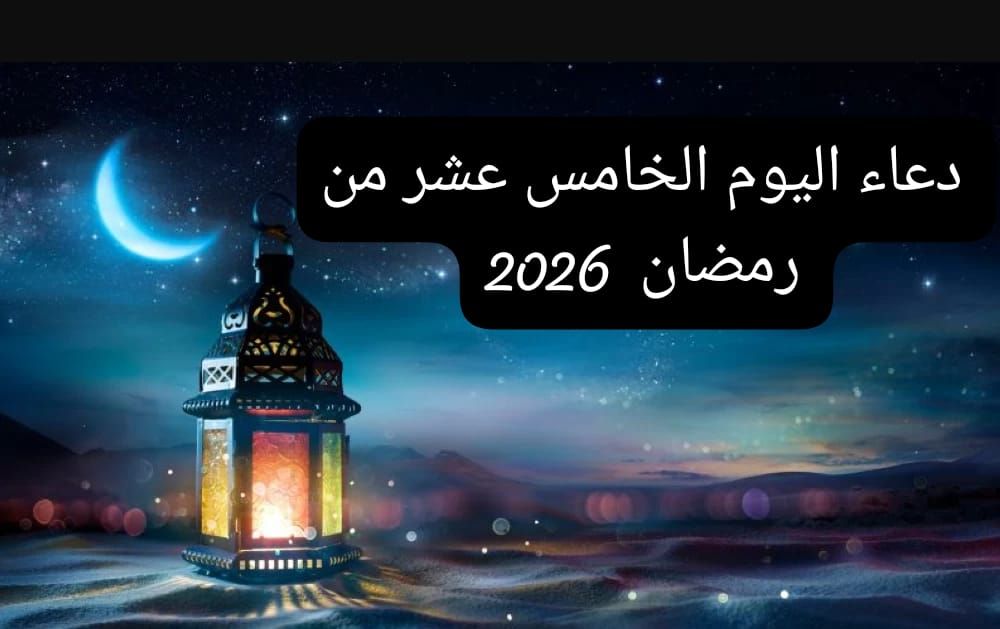دعاء اليوم الخامس عشر من رمضان 2026.. ساعة...