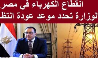 هتبطل تقطع عند الناس.. رسمياً الحكومة تكشف عن موعد انتهاء أزمة انقطاع الكهرباء في مصر 2024
