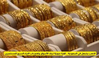 الذهب يشتعل في السعودية .. قفزة جنونية تربك الأسواق وتفتح باب الثراء السريع للمستثمرين