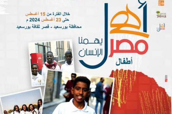 الجمعة.. بورسعيد تشهد انطلاق الأسبوع 32 لأطفال المحافظات الحدودية ضمن مشروع ”أهل...