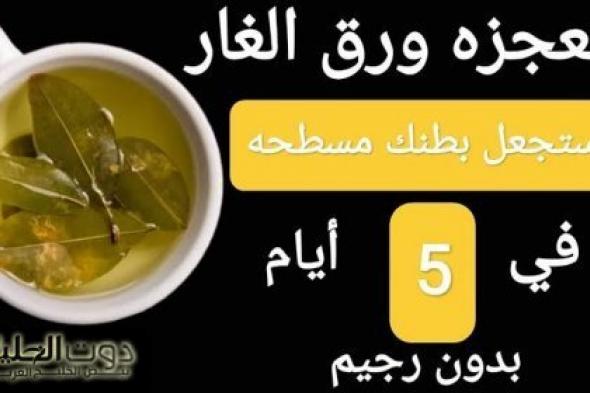 أقوي من الرجيم مليون مرة؟؟؟ .. وصفة “ورق الغار” ستجعل بطنك مسطحاً ويقضي على الكرش ودهون البطن .. ويجعل شعرك كثيف وناعم خالي من الشيب ووجهك أبيض كالبد