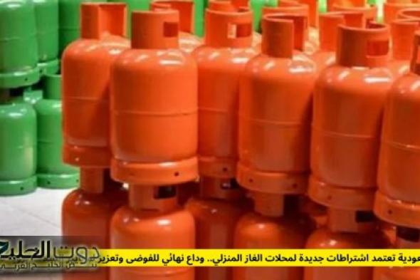 السعودية تعتمد اشتراطات جديدة لمحلات الغاز المنزلي.. وداع نهائي للفوضى وتعزيز لمعايير السلامة برؤية 2030