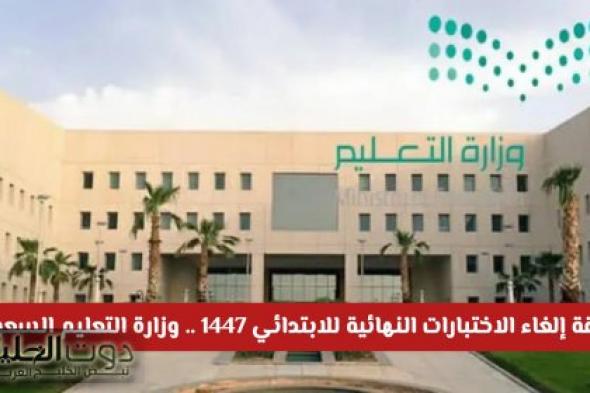 قرار بإلغاء الاختبارات النهائية للابتدائي 1447 .. وزارة التعليم السعودية توضح