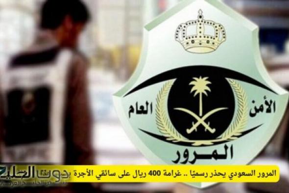 المرور السعودي يحذر رسميًا .. غرامة 400 ريال على سائقي الأجرة بسبب هذا الإهمال!