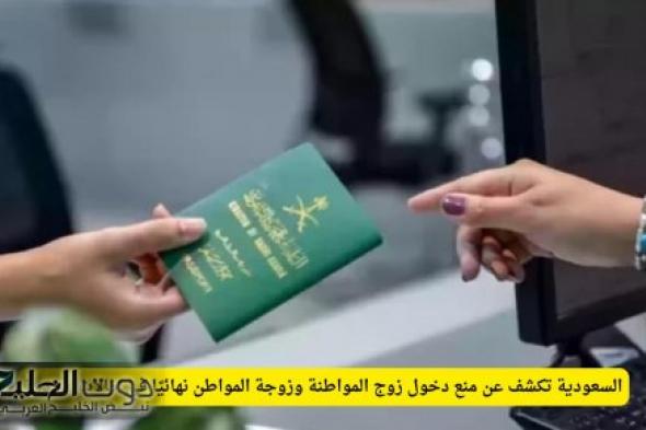 السعودية تكشف عن منع دخول زوج المواطنة وزوجة المواطن نهائيًا في حالات محددة